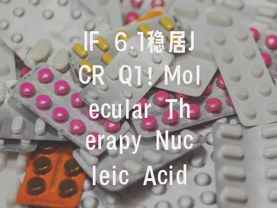 IF 6.1稳居JCR Q1！Molecular Therapy Nucleic Acids：核酸药物研发者的“投稿圣地”还是“隐形高地”？