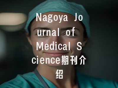 Nagoya Journal of Medical Science期刊介绍