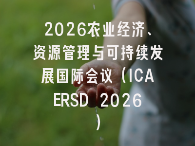 2026农业经济、资源管理与可持续发展国际会议（ICAERSD 2026）