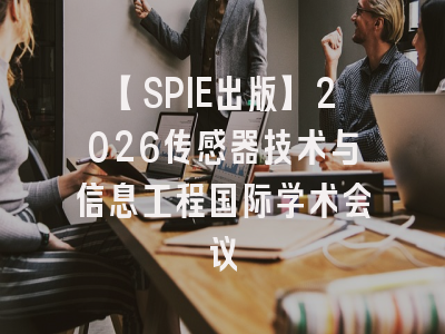 【SPIE出版】2026传感器技术与信息工程国际学术会议