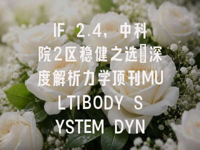 IF 2.4，中科院2区稳健之选：深度解析力学顶刊MULTIBODY SYSTEM DYNAMICS投稿全攻略