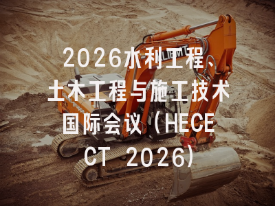 2026水利工程、土木工程与施工技术国际会议（HECECT 2026）