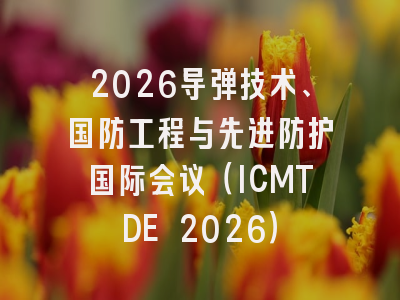 2026导弹技术、国防工程与先进防护国际会议（ICMTDE 2026）