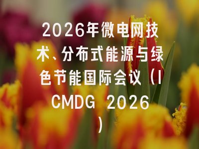 2026年微电网技术、分布式能源与绿色节能国际会议（ICMDG 2026）