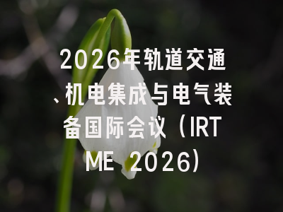2026年轨道交通、机电集成与电气装备国际会议（IRTME 2026）