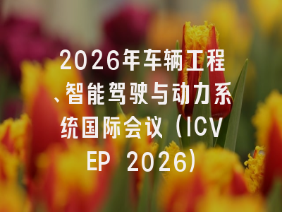 2026年车辆工程、智能驾驶与动力系统国际会议（ICVEP 2026）
