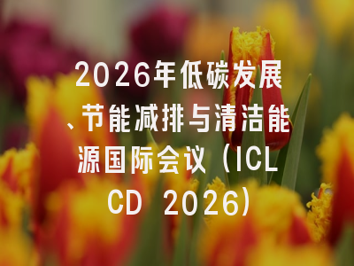 2026年低碳发展、节能减排与清洁能源国际会议（ICLCD 2026）