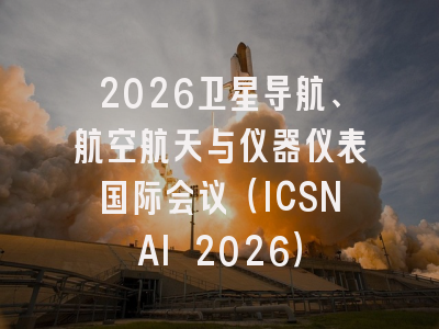2026卫星导航、航空航天与仪器仪表国际会议（ICSNAI 2026）