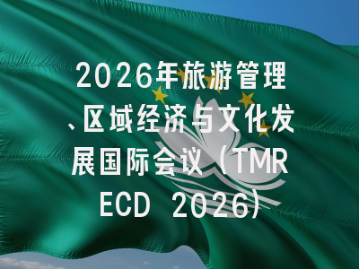2026年旅游管理、区域经济与文化发展国际会议（TMRECD 2026）