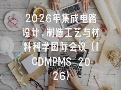 2026年集成电路设计、制造工艺与材料科学国际会议（ICDMPMS 2026）