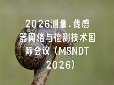 2026测量、传感器网络与检测技术国际会议（MSNDT 2026）