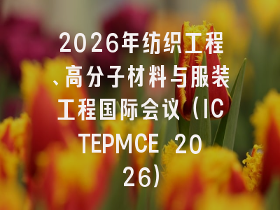 2026年纺织工程、高分子材料与服装工程国际会议（ICTEPMCE 2026）