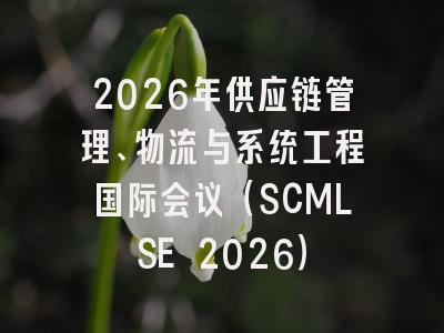 2026年供应链管理、物流与系统工程国际会议（SCMLSE 2026）