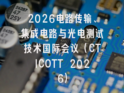 2026电路传输、集成电路与光电测试技术国际会议(CTICOTT 2026)