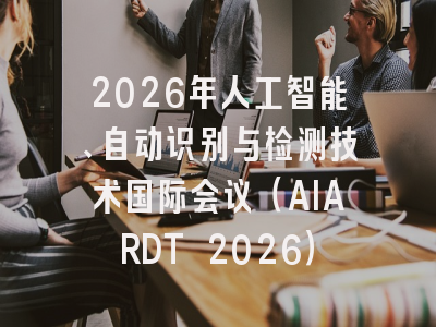 2026年人工智能、自动识别与检测技术国际会议（AIARDT 2026）