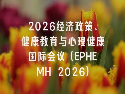 2026经济政策、健康教育与心理健康国际会议（EPHEMH 2026）