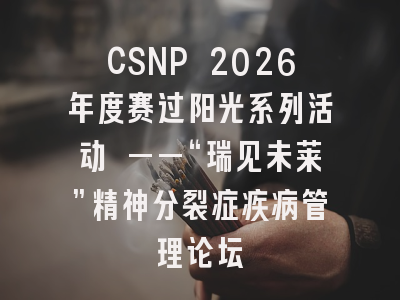 CSNP 2026年度赛过阳光系列活动 ——“瑞见未莱”精神分裂症疾病管理论坛