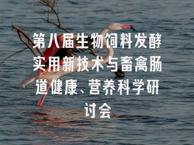 第八届生物饲料发酵实用新技术与畜禽肠道健康、营养科学研讨会