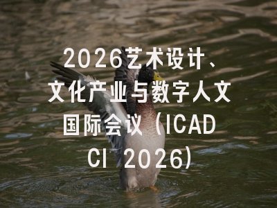 2026艺术设计、文化产业与数字人文国际会议(ICADCI 2026)
