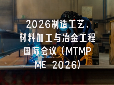 2026制造工艺、材料加工与冶金工程国际会议（MTMPME 2026）