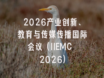 2026产业创新、教育与传媒传播国际会议（IIEMC 2026）