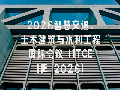 2026智慧交通、土木建筑与水利工程国际会议（ITCEHE 2026）