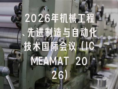 2026年机械工程、先进制造与自动化技术国际会议（ICMEAMAT 2026）