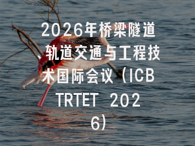 2026年桥梁隧道、轨道交通与工程技术国际会议(ICBTRTET 2026)