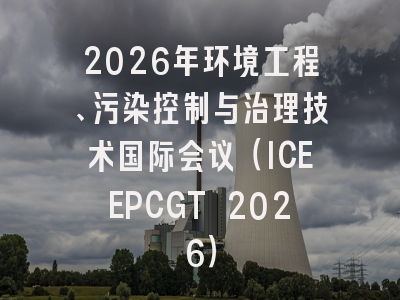 2026年环境工程、污染控制与治理技术国际会议(ICEEPCGT 2026)