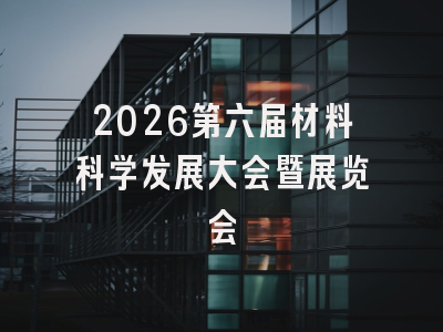 2026第六届材料科学发展大会暨展览会