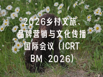 2026乡村文旅、品牌营销与文化传播国际会议（ICRTBM 2026）