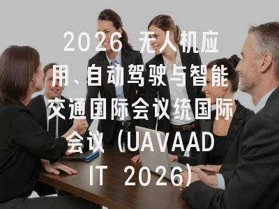 2026 无人机应用、自动驾驶与智能交通国际会议统国际会议(UAVAADIT 2026)