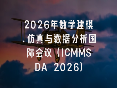 2026年数学建模、仿真与数据分析国际会议（ICMMSDA 2026）