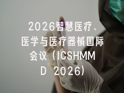 2026智慧医疗、医学与医疗器械国际会议（ICSHMMD 2026）