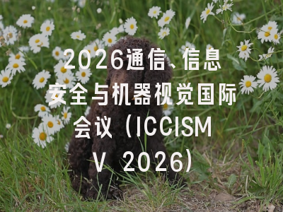2026通信、信息安全与机器视觉国际会议（ICCISMV 2026）