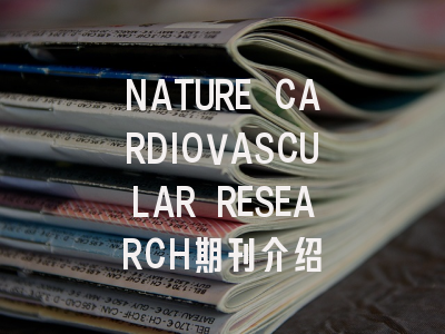 NATURE CARDIOVASCULAR RESEARCH期刊介绍