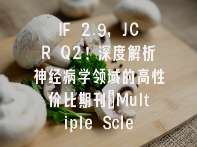 IF 2.9，JCR Q2！深度解析神经病学领域的高性价比期刊：Multiple Sclerosis and Related Disorders