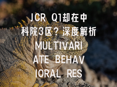JCR Q1却在中科院3区？深度解析MULTIVARIATE BEHAVIORAL RESEARCH：行为科学量化研究的“硬核”阵地