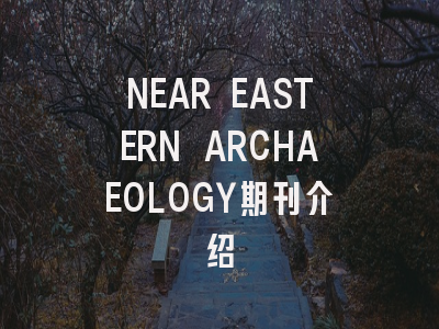 NEAR EASTERN ARCHAEOLOGY期刊介绍