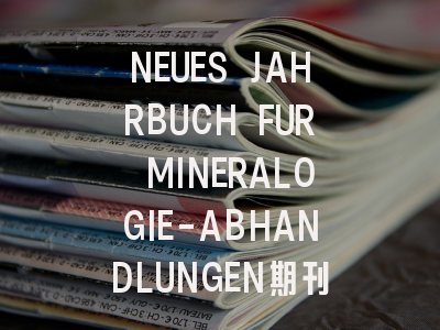 NEUES JAHRBUCH FUR MINERALOGIE-ABHANDLUNGEN期刊介绍