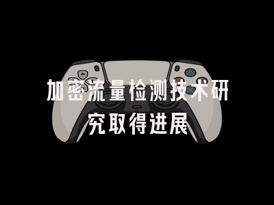 加密流量检测技术研究取得进展