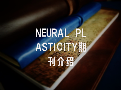 NEURAL PLASTICITY：一本值得关注的学术期刊