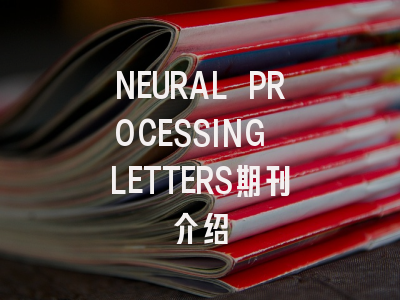 关于NEURAL PROCESSING LETTERS，你需要知道的一切