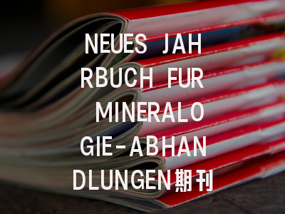 关于NEUES JAHRBUCH FUR MINERALOGIE-ABHANDLUNGEN，你...