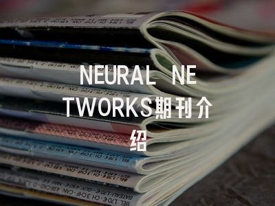 NEURAL NETWORKS：揭秘这本期刊为何受学者青睐