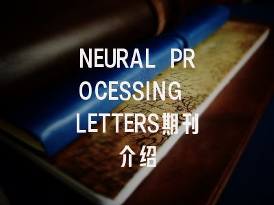 NEURAL PROCESSING LETTERS期刊指南：从投稿到发表
