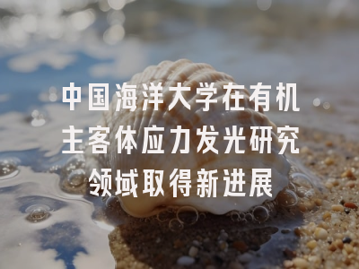 中国海洋大学在有机主客体应力发光研究领域取得新进展