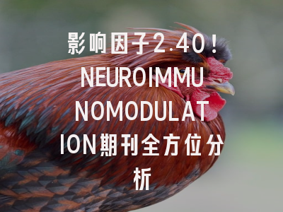 影响因子2.40！NEUROIMMUNOMODULATION期刊全方位分析