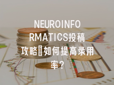 NEUROINFORMATICS投稿攻略：如何提高录用率？