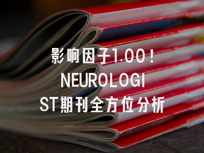 影响因子1.00！NEUROLOGIST期刊全方位分析
